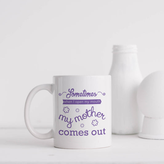 Sometimes when I open my mouth my mother comes out | Ceramic mug