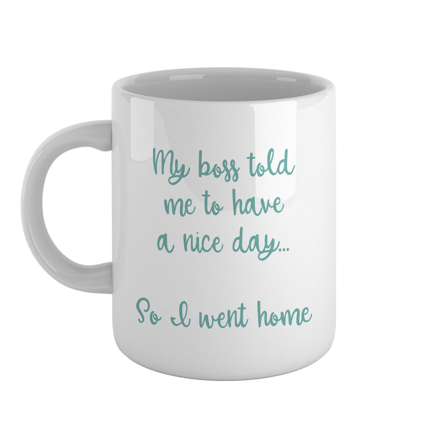 My boss told me to have a nice day, so I went home | Ceramic mug